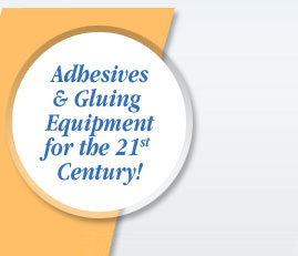 Adhesives & Gluing Equipment for the 21st Century!